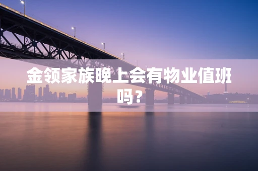 金领家族晚上会有物业值班吗？