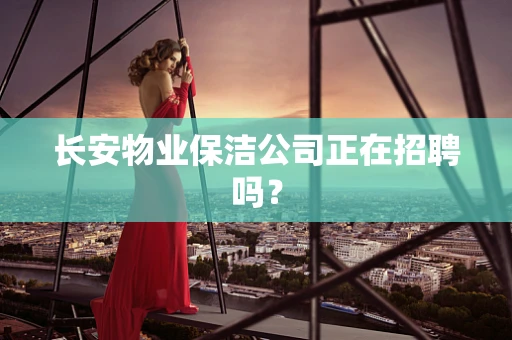 长安物业保洁公司正在招聘吗？