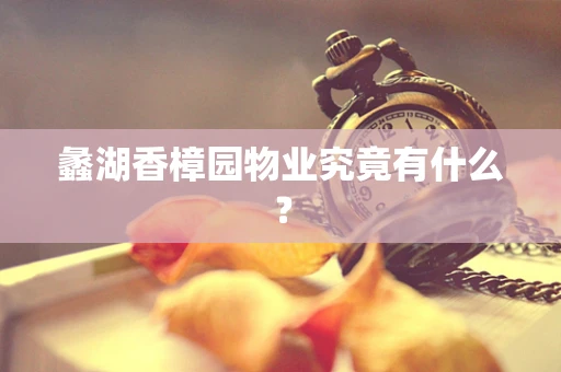 蠡湖香樟园物业究竟有什么？