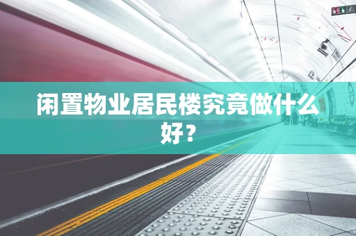 闲置物业居民楼究竟做什么好？