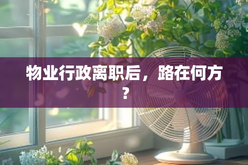 物业行政离职后，路在何方？