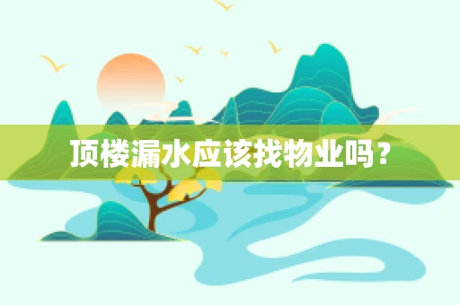 顶楼漏水应该找物业吗？