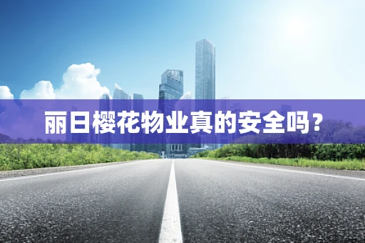 丽日樱花物业真的安全吗？