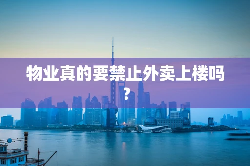 物业真的要禁止外卖上楼吗？