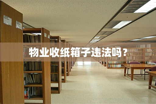 物业收纸箱子违法吗？