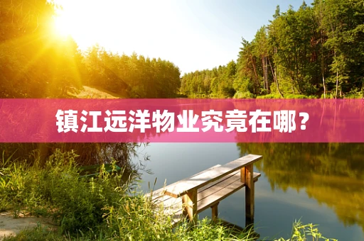 镇江远洋物业究竟在哪？