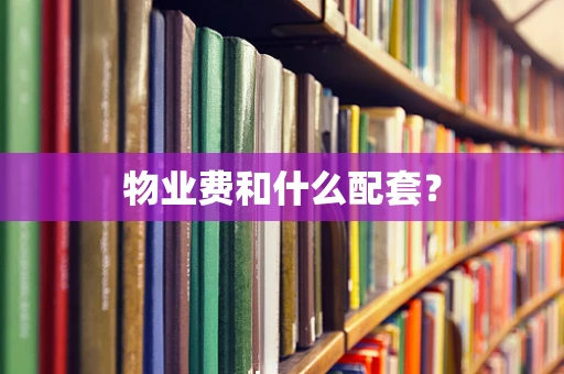 物业费和什么配套？