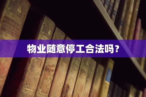 物业随意停工合法吗？