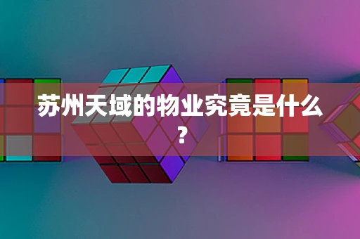 苏州天域的物业究竟是什么？