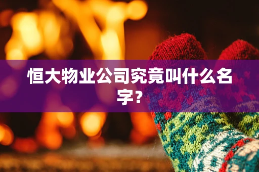 恒大物业公司究竟叫什么名字？