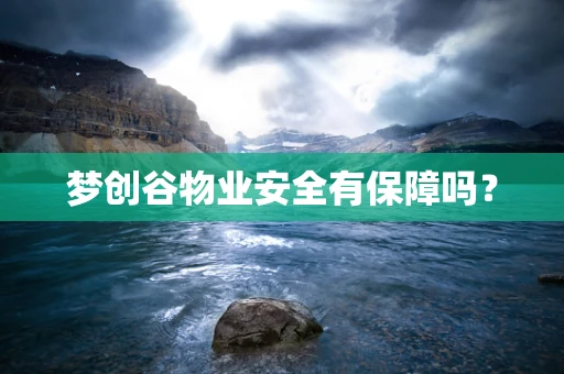 梦创谷物业安全有保障吗？