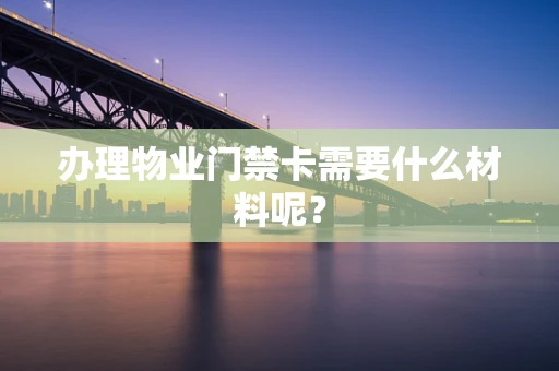 办理物业门禁卡需要什么材料呢？