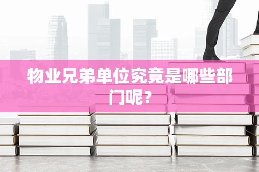物业兄弟单位究竟是哪些部门呢？