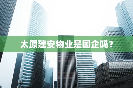 太原建安物业是国企吗？