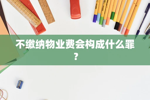 不缴纳物业费会构成什么罪？