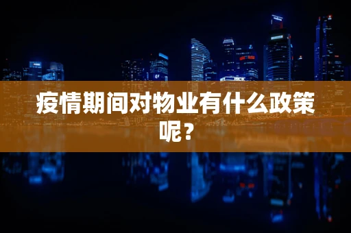 疫情期间对物业有什么政策呢？