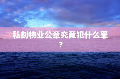 私刻物业公章究竟犯什么罪？