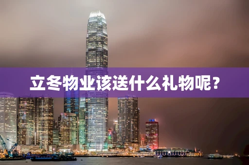 立冬物业该送什么礼物呢？