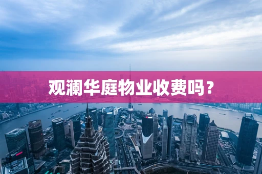 观澜华庭物业收费吗？