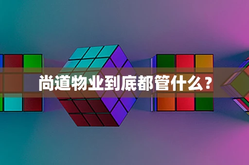 尚道物业到底都管什么？