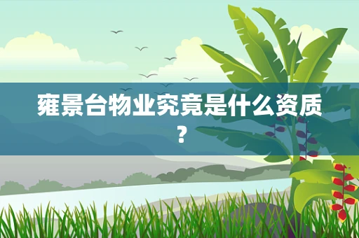 雍景台物业究竟是什么资质？