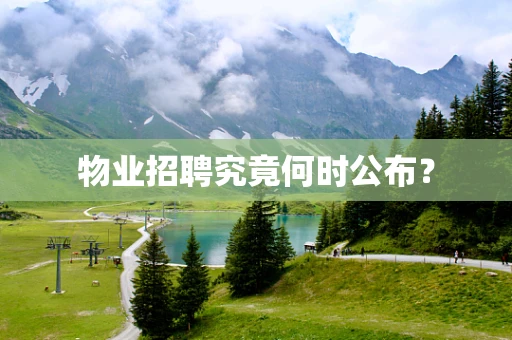 物业招聘究竟何时公布？