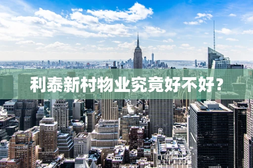 利泰新村物业究竟好不好？