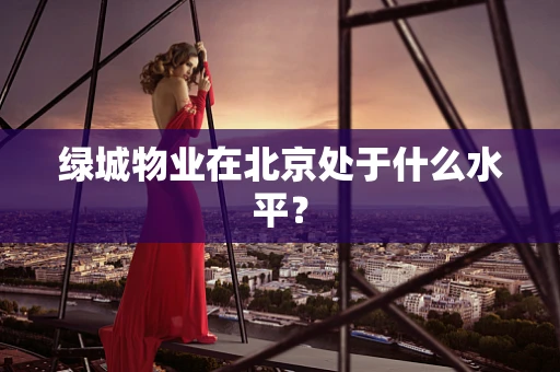 绿城物业在北京处于什么水平？