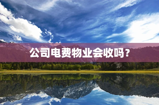 公司电费物业会收吗？