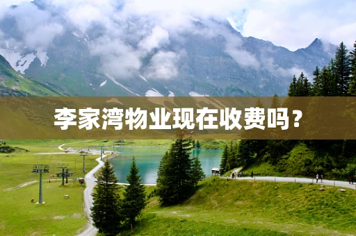 李家湾物业现在收费吗？