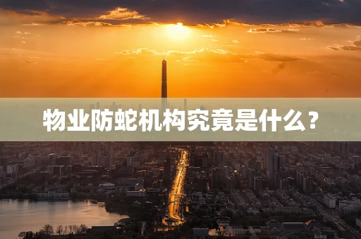 物业防蛇机构究竟是什么？
