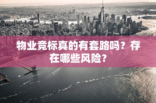 物业竞标真的有套路吗？存在哪些风险？