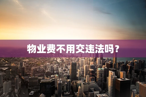 物业费不用交违法吗？