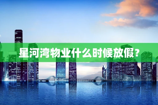 星河湾物业什么时候放假？