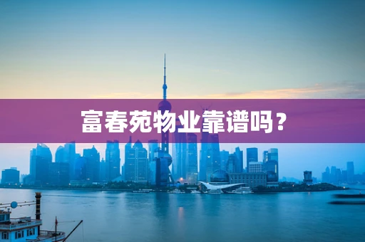 富春苑物业靠谱吗？