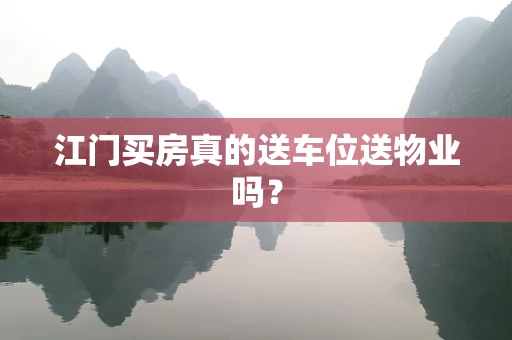 江门买房真的送车位送物业吗？