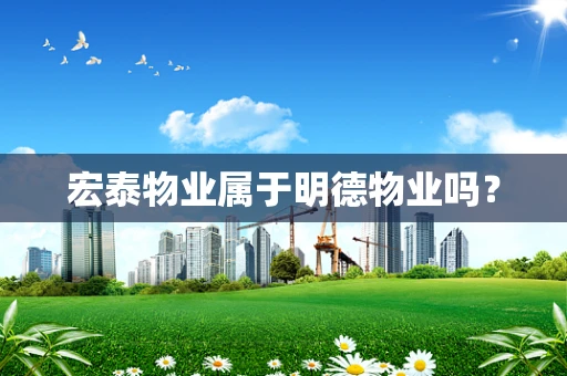 宏泰物业属于明德物业吗？