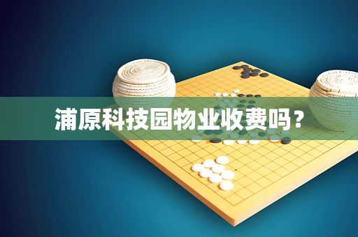 浦原科技园物业收费吗？