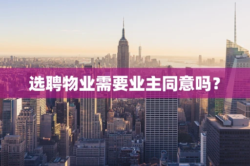 选聘物业需要业主同意吗？
