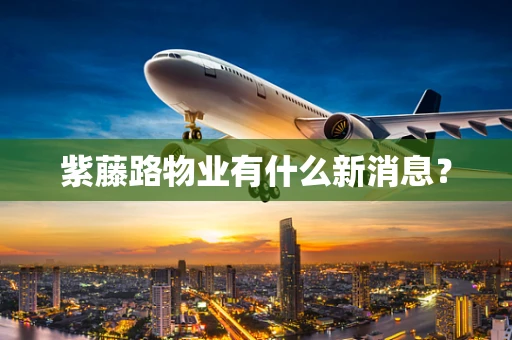 紫藤路物业有什么新消息？