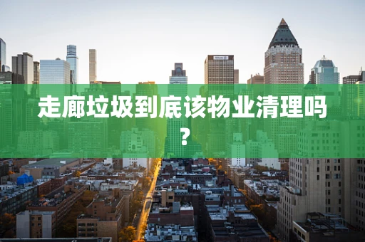走廊垃圾到底该物业清理吗？