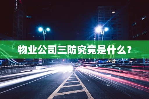 物业公司三防究竟是什么？