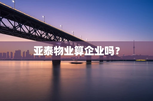 亚泰物业算企业吗？