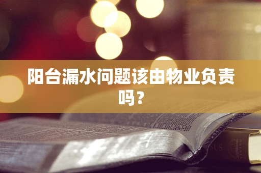 阳台漏水问题该由物业负责吗？
