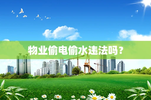 物业偷电偷水违法吗？