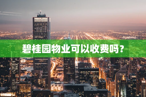 碧桂园物业可以收费吗？