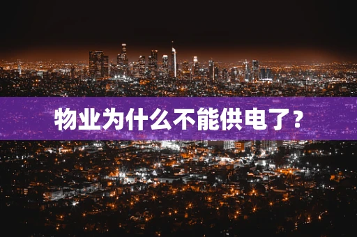 物业为什么不能供电了？