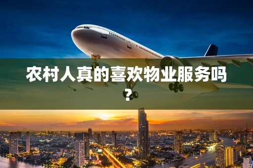 农村人真的喜欢物业服务吗？