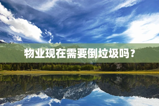 物业现在需要倒垃圾吗？