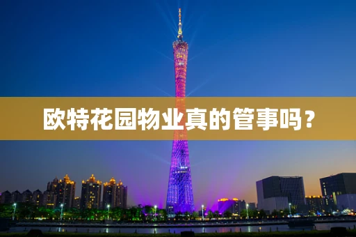 欧特花园物业真的管事吗？